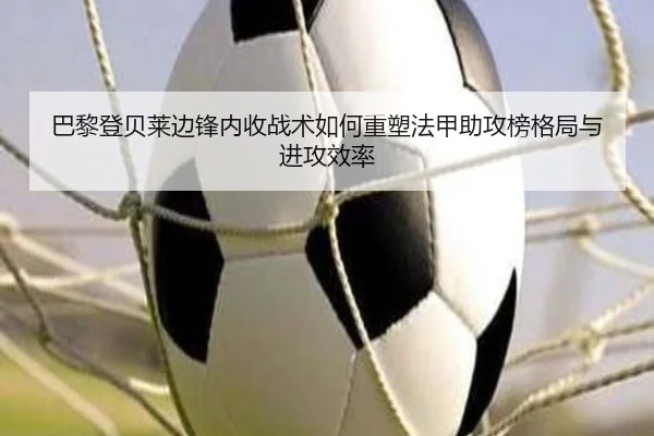 巴黎登贝莱边锋内收战术如何重塑法甲助攻榜格局与进攻效率（kaiyun）