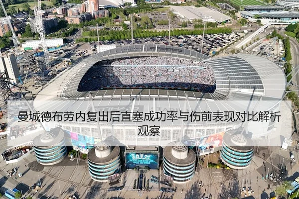 曼城德布劳内复出后直塞成功率与伤前表现对比解析观察