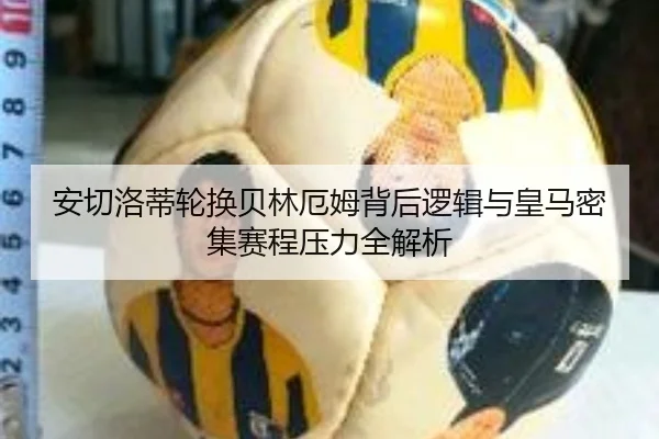 安切洛蒂轮换贝林厄姆背后逻辑与皇马密集赛程压力全解析