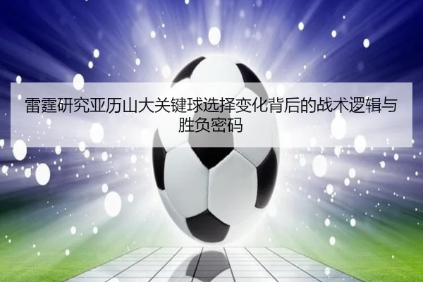 雷霆研究亚历山大关键球选择变化背后的战术逻辑与胜负密码