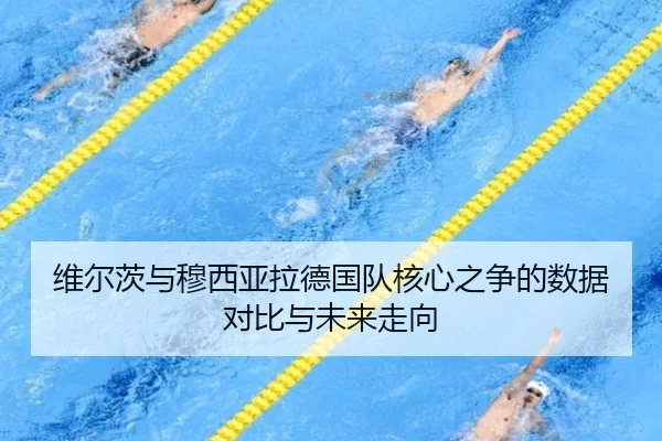 维尔茨与穆西亚拉德国队核心之争的数据对比与未来走向