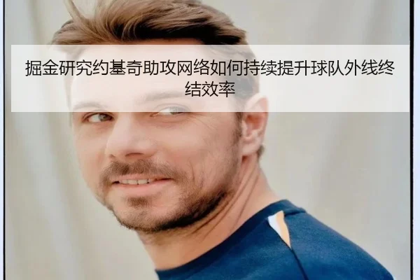 掘金研究约基奇助攻网络如何持续提升球队外线终结效率 - kaiyun