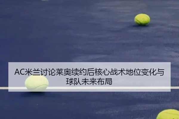 AC米兰讨论莱奥续约后核心战术地位变化与球队未来布局（kaiyun）