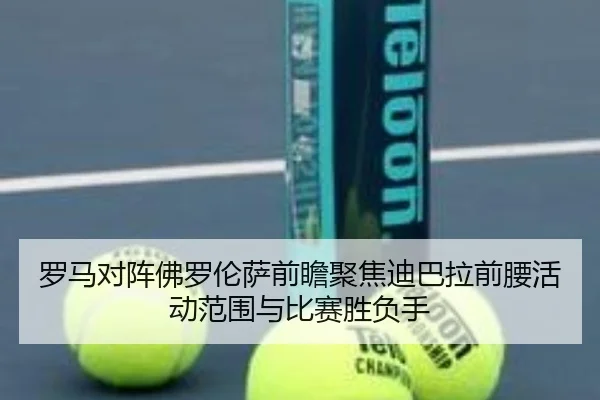 罗马对阵佛罗伦萨前瞻聚焦迪巴拉前腰活动范围与比赛胜负手（kaiyun）
